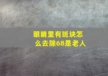 眼睛里有斑块怎么去除68是老人