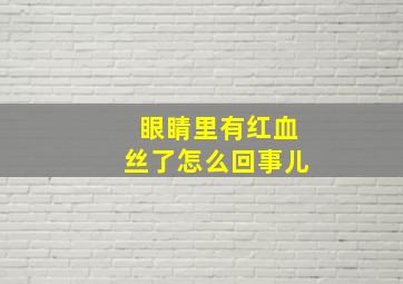 眼睛里有红血丝了怎么回事儿