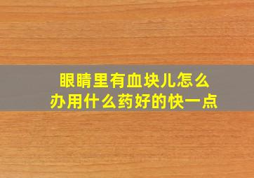 眼睛里有血块儿怎么办用什么药好的快一点