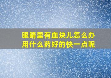 眼睛里有血块儿怎么办用什么药好的快一点呢