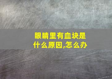 眼睛里有血块是什么原因,怎么办