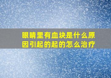 眼睛里有血块是什么原因引起的起的怎么治疗