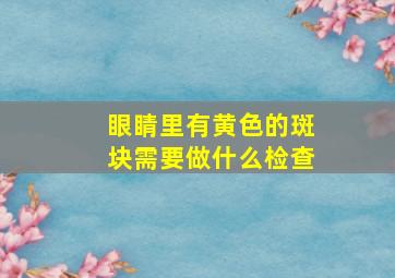 眼睛里有黄色的斑块需要做什么检查