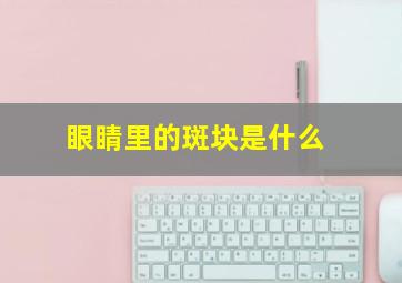 眼睛里的斑块是什么