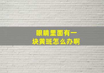 眼睛里面有一块黄斑怎么办啊