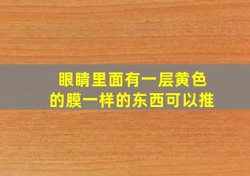 眼睛里面有一层黄色的膜一样的东西可以推