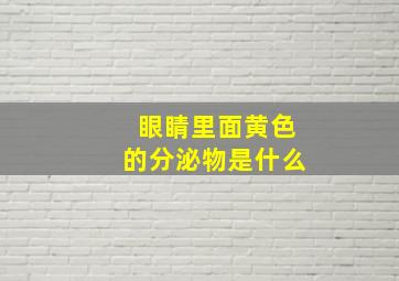 眼睛里面黄色的分泌物是什么