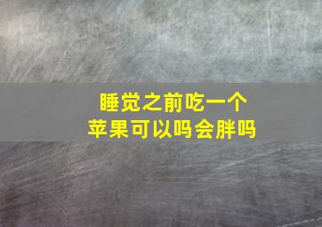 睡觉之前吃一个苹果可以吗会胖吗