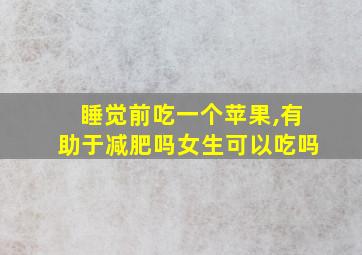 睡觉前吃一个苹果,有助于减肥吗女生可以吃吗