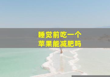 睡觉前吃一个苹果能减肥吗