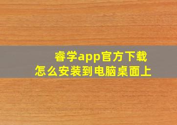 睿学app官方下载怎么安装到电脑桌面上