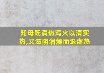 知母既清热泻火以清实热,又滋阴润燥而退虚热