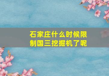 石家庄什么时候限制国三挖掘机了呢