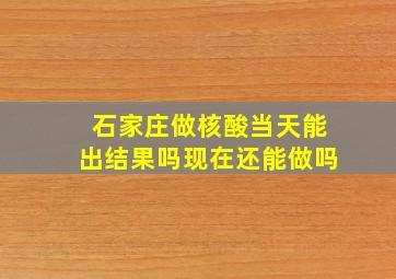 石家庄做核酸当天能出结果吗现在还能做吗