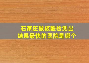 石家庄做核酸检测出结果最快的医院是哪个