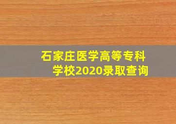 石家庄医学高等专科学校2020录取查询