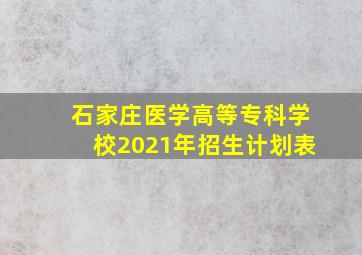 石家庄医学高等专科学校2021年招生计划表