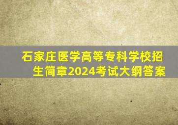 石家庄医学高等专科学校招生简章2024考试大纲答案