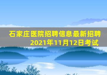 石家庄医院招聘信息最新招聘2021年11月12日考试