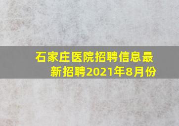 石家庄医院招聘信息最新招聘2021年8月份