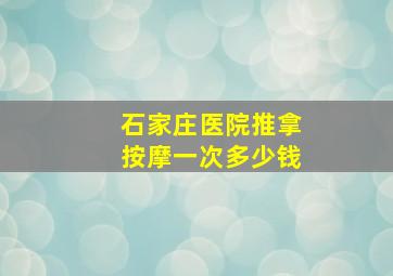 石家庄医院推拿按摩一次多少钱