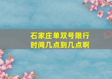 石家庄单双号限行时间几点到几点啊