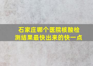 石家庄哪个医院核酸检测结果最快出来的快一点