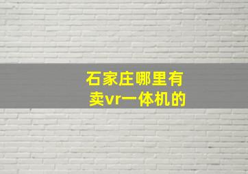 石家庄哪里有卖vr一体机的