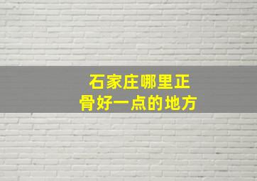 石家庄哪里正骨好一点的地方