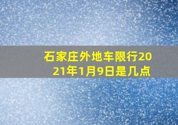 石家庄外地车限行2021年1月9日是几点