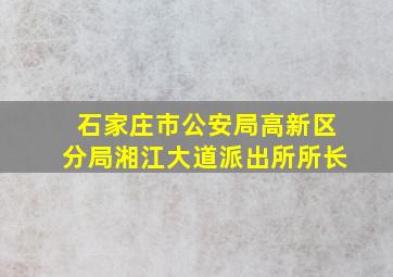 石家庄市公安局高新区分局湘江大道派出所所长