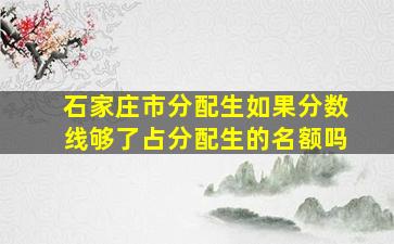 石家庄市分配生如果分数线够了占分配生的名额吗