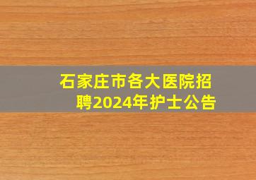 石家庄市各大医院招聘2024年护士公告