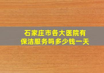 石家庄市各大医院有保洁服务吗多少钱一天