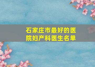 石家庄市最好的医院妇产科医生名单