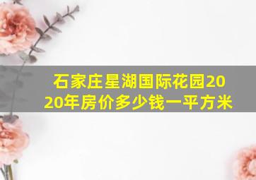 石家庄星湖国际花园2020年房价多少钱一平方米