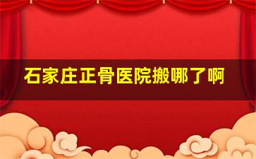 石家庄正骨医院搬哪了啊