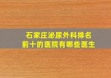 石家庄泌尿外科排名前十的医院有哪些医生