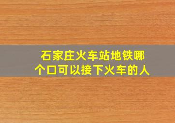 石家庄火车站地铁哪个口可以接下火车的人