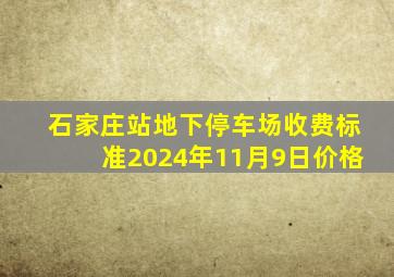 石家庄站地下停车场收费标准2024年11月9日价格