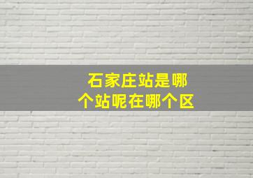 石家庄站是哪个站呢在哪个区