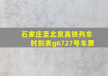 石家庄至北京高铁列车时刻表g6727号车票