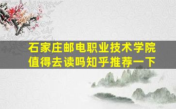 石家庄邮电职业技术学院值得去读吗知乎推荐一下