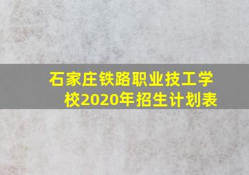 石家庄铁路职业技工学校2020年招生计划表