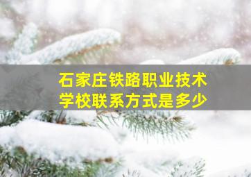 石家庄铁路职业技术学校联系方式是多少