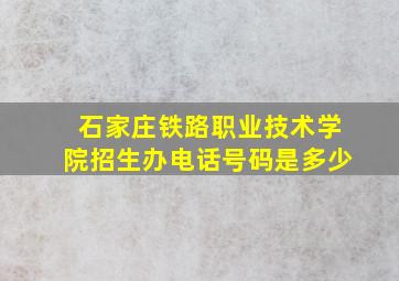 石家庄铁路职业技术学院招生办电话号码是多少