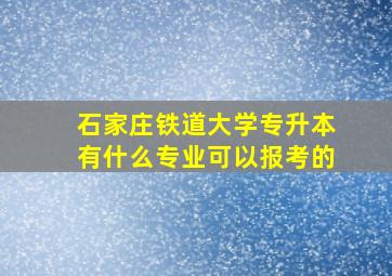 石家庄铁道大学专升本有什么专业可以报考的