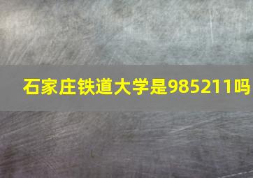 石家庄铁道大学是985211吗