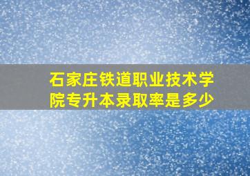 石家庄铁道职业技术学院专升本录取率是多少