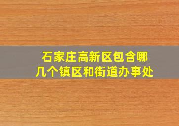 石家庄高新区包含哪几个镇区和街道办事处